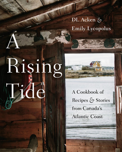 A Rising Tide: A Cookbook of Recipes & Stories from Canada's Atlantic Coast Cover by DL Acken & Emily Lycopolus